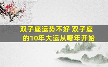 双子座运势不好 双子座的10年大运从哪年开始